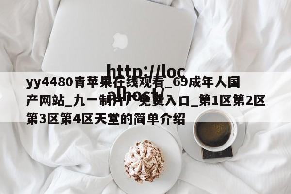 yy4480青苹果在线观看_69成年人国产网站_九一制片厂免费入口_第1区第2区第3区第4区天堂的简单介绍